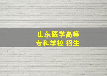 山东医学高等专科学校 招生